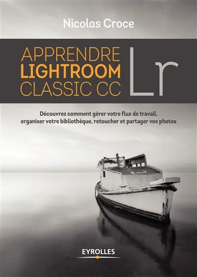 Apprendre Lightroom classic CC : découvrez comment gérer votre flux de travail, organiser votre bibliothèque, retoucher et partager vos photos