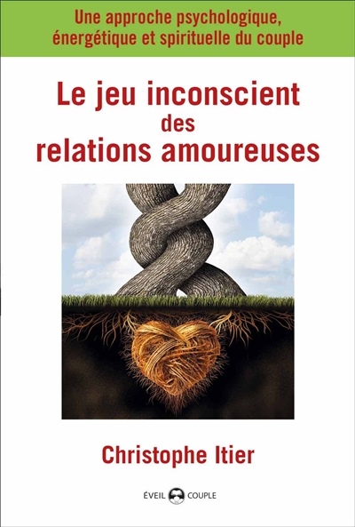 Le jeu inconscient des relations amoureuses : une approche psychologique, énergétique et spirituelle du couple