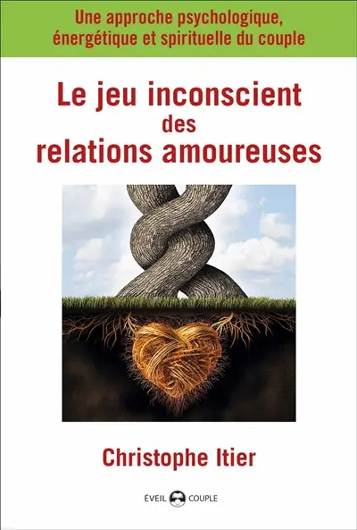 Le jeu inconscient des relations amoureuses : une approche psychologique, énergétique et spirituelle du couple