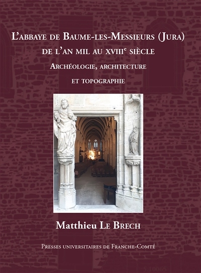 L'abbaye de Baume-les-Messieurs (Jura) de l'an mil au XVIIIe siècle : archéologie, architecture et topographie