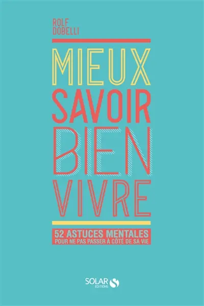 Mieux savoir bien vivre : 52 astuces mentales pour ne pas passer à côté de sa vie
