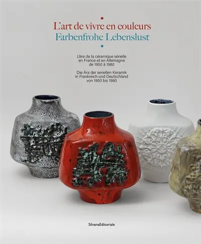 L'art de vivre en couleurs : l'ère de la céramique sérielle en France et en Allemagne de 1950 à 1980. Farbenfrohe Lebenslust : die Ara der seriellen Keramik in Frankreich und Deutschland von 1950 bis 1980