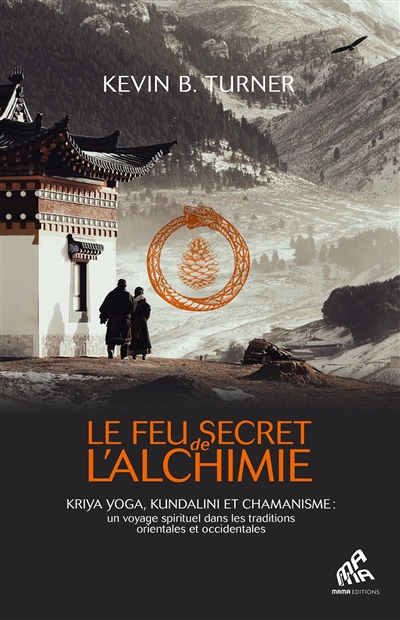 Le feu secret de l'alchimie : yoga, kundalini et chamanisme : un voyage spirituel dans les traditions orientales et occidentales