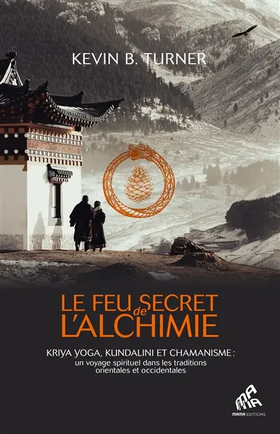Le feu secret de l'alchimie : kriya yoga, kundalini et chamanisme : un voyage spirituel dans les traditions orientales et occidentales