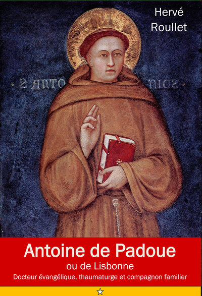 Antoine de Padoue ou de Lisbonne : Fernando Martins de Bulhoes (1195-1231), docteur évangélique, thaumaturge et compagnon fidèle