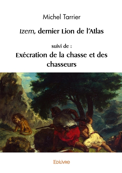 Izem, dernier lion de l’atlas, suivi de : exécration de la chasse et des chasseurs
