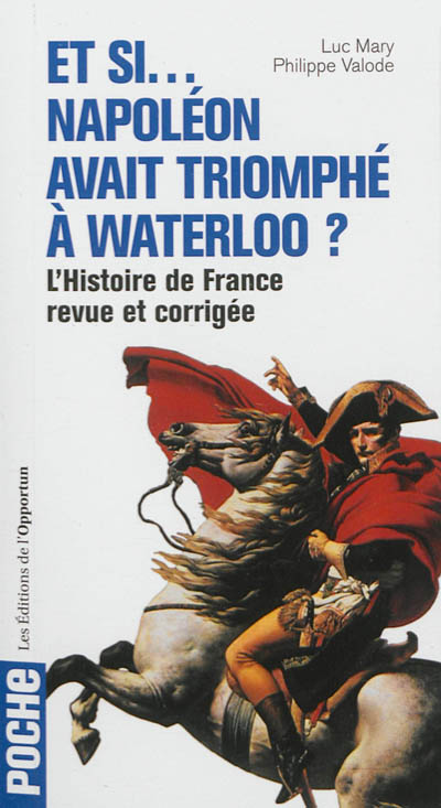 Et si... Napoléon avait triomphé à Waterloo ? : l'histoire de France revue et corrigée en 40 uchronies