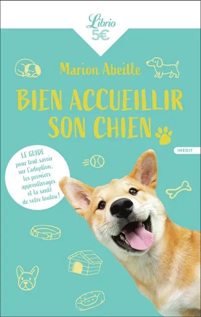 Bien accueillir son chien : le guide pour tout savoir sur l'adoption, les premiers apprentissages et la santé de votre toutou !