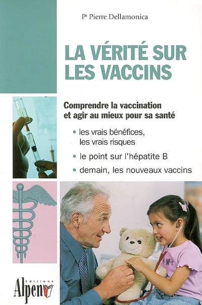 La vérité sur les vaccins : comprendre la vaccination et agir au mieux pour sa santé : les vrais bénéfices, les vrais risques, le point sur l'hépatite B, demain, les nouveaux vaccins