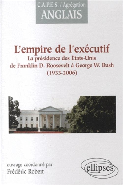 L'empire de l'exécutif, 1933-2006 : la présidence des Etats-Unis de Franklin D. Roosevelt à George W. Bush