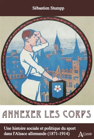 Annexer les corps : une histoire sociale et politique du sport dans l'Alsace allemande (1871-1914)