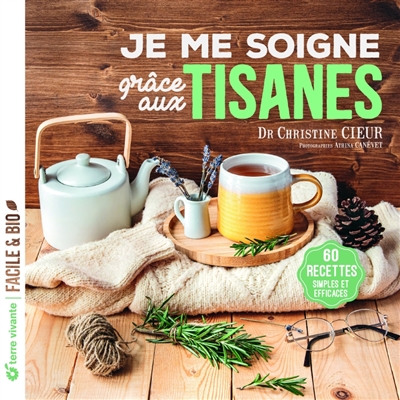 Je me soigne grâce aux tisanes : 60 recettes simples et efficaces