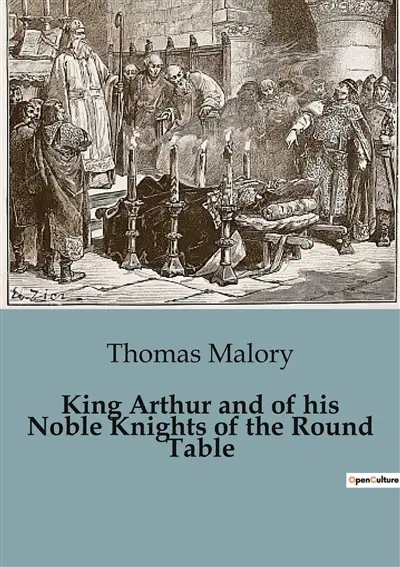 King Arthur and of his Noble Knights of the Round Table : The Epic Legacy of Sir Thomas Malory's "Le Morte Darthur"