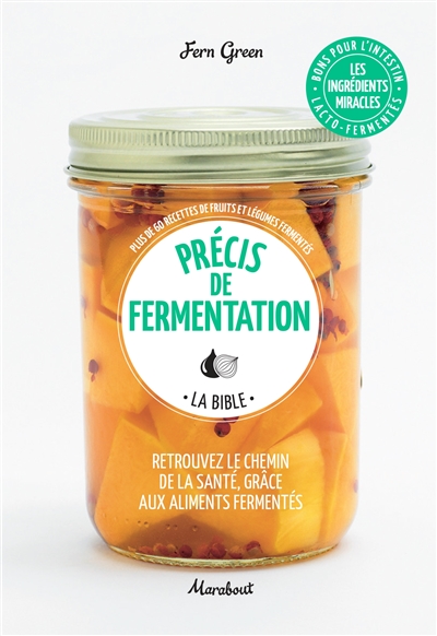 Précis de fermentation, la bible : retrouvez le chemin de la santé, grâce aux aliments fermentés : plus de 60 recettes de fruits et légumes fermentés