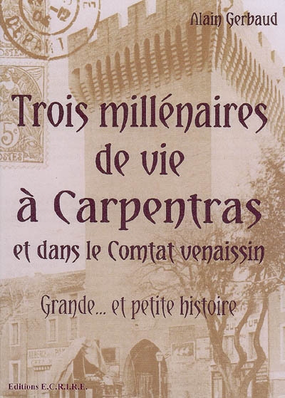 Trois millénaires de vie à Carpentras et dans le Comtat Venaissin : grande... et petite histoire