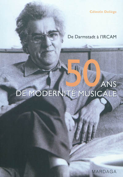 Cinquante ans de modernité musicale : de Darmstadt à l'IRCAM : contribution historiographique à une musicologie critique