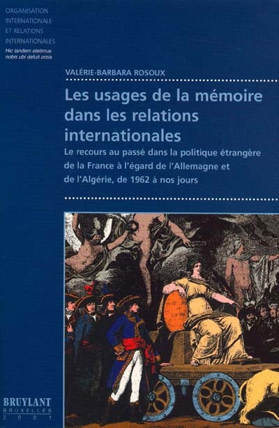 Les usages de la mémoire dans les relations internationales : le recours au passé dans la politique étrangère de la France à l'égard de l'Allemagne et de l'Algérie, de 1962 à nos jours