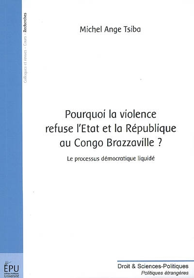 Pourquoi la violence refuse l'Etat et la République au Congo-Brazzaville ? : le processus démocratique sans exclusif liquidé, le pays tombe