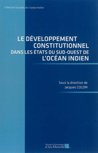 Le développement constitutionnel dans les Etats du Sud-Ouest de l'océan Indien : actes du colloque, 28 et 29 septembre 2012