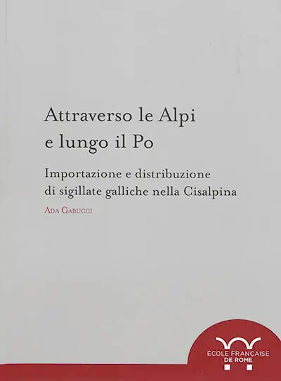 Attraverso le Alpi e lungo il Po : importazione e distribuzione di sigillate galliche nella Cisalpina