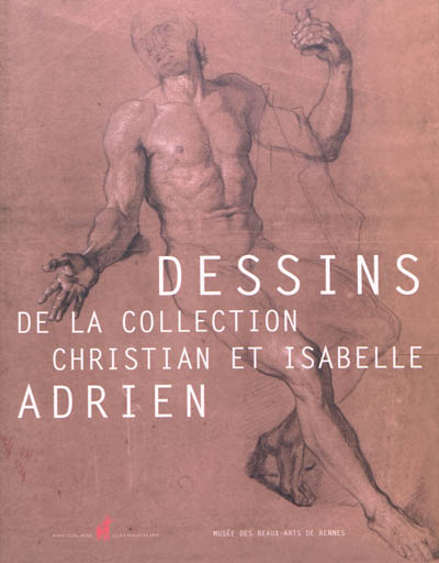 Dessins de la collection Christian et Isabelle Adrien : exposition, Rennes, Musée des beaux-arts, du 21 mars au 26 août 2012