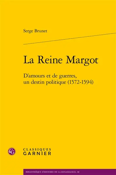 La reine Margot : d'amours et de guerres, un destin politique (1572-1594)