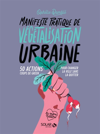 Manifeste pratique de végétalisation urbaine : 50 actions coups de green pour changer la ville sans la quitter