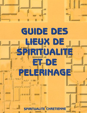 Guide des lieux de spiritualité et de pèlerinage. Vol. 1. Sur les chemins de la sainteté : France-Europe-Terre sainte