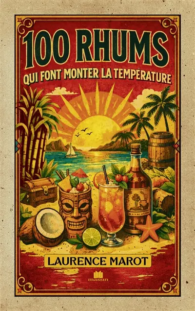 100 rhums qui font monter la température : guide de référence pour mieux comprendre et apprécier le rhum
