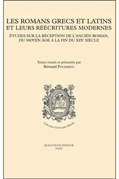Les romans grecs et latins et leurs réécritures modernes : études sur la réception de l'ancien roman, du Moyen Age à la fin du XIXe siècle : actes du colloque de Tours, 10-11 octobre 2013