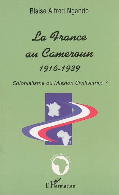 La France au Cameroun, 1916-1939 : colonialisme ou mission civilisatrice