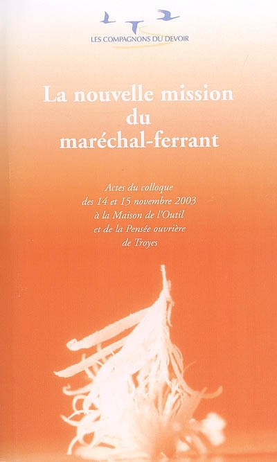 La nouvelle mission du maréchal-ferrant : actes du colloque des 14 et 15 nov. 2003, à la Maison de l'outil et de la pensée ouvrière de Troyes