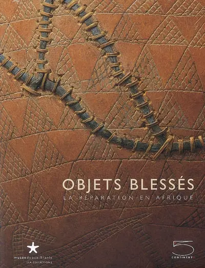Objets blessés : la réparation en Afrique : exposition, Paris, Musée du quai Branly, 19 juin-16 septembre 2007