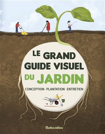 Le grand guide visuel du jardin : conception, plantation, entretien
