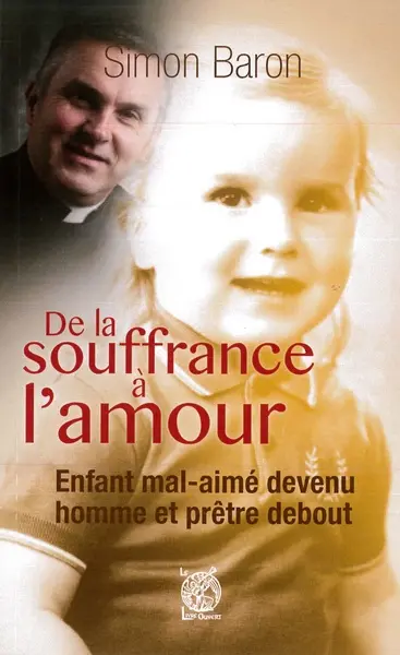 De la souffrance à l'amour : enfant mal-aimé devenu homme et prêtre debout : entretien avec Jean-Michel Houssay