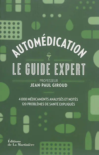 Automédication : le guide expert : 4.000 médicaments analysés et notés, 120 problèmes de santé exliqués