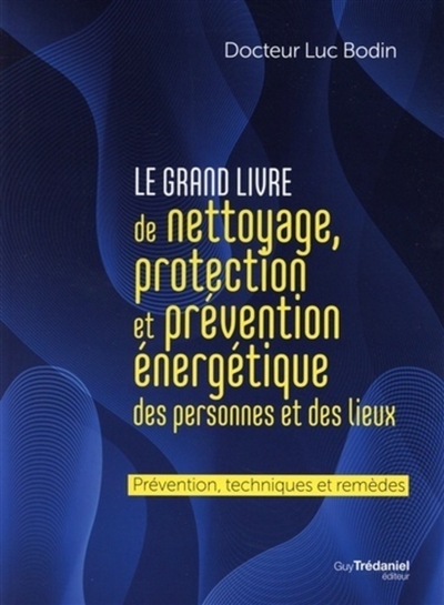 Le grand livre de nettoyage, protection et prévention énergétique des personnes et des lieux : prévention, techniques et remèdes