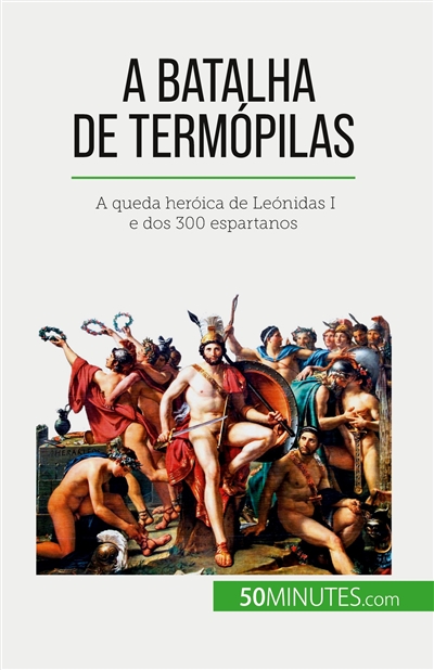 A Batalha de Termópilas : A queda heróica de Leónidas I e dos 300 espartanos