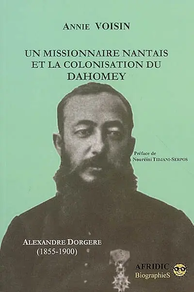Un missionnaire nantais et la colonisation du Dahomey Alexandre Dorgère : 1855-1900