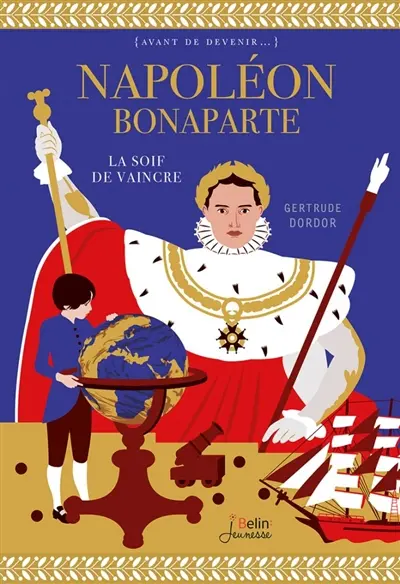 Napoléon Bonaparte : la soif de vaincre