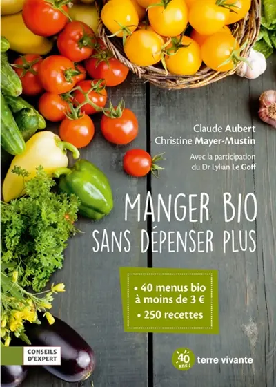 Manger bio sans dépenser plus : 40 menus bio à moins de 3 euros, 250 recettes