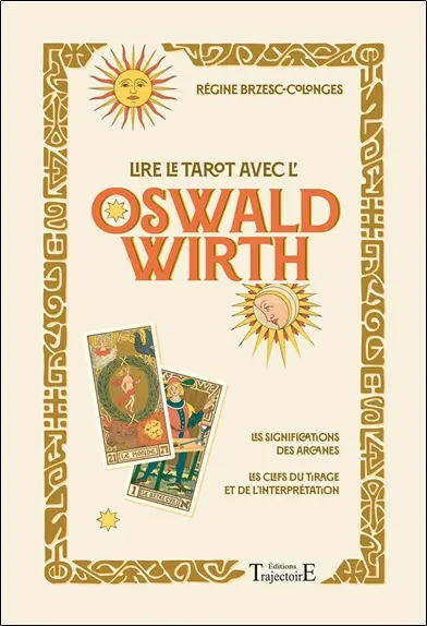 Lire le tarot avec l'Oswald Wirth : les significations des arcanes, les clefs du tirage et de l'interprétation