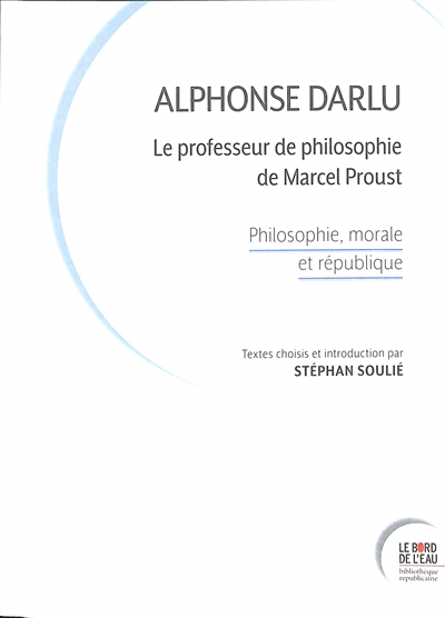Alphonse Darlu : le professeur de philosophie de Marcel Proust : philosophie, morale et république