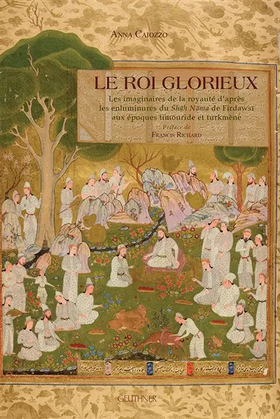 Le roi glorieux : les imaginaires de la royauté d'après les enluminures du Shah Nama de Firdawsi aux époques timouride et turkmène