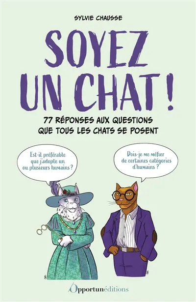 Soyez un chat ! : 77 réponses aux questions que tous les chats se posent