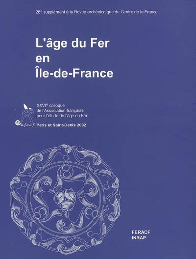 L'âge du fer en Ile-de-France : actes du XXVIe colloque de l'Association française pour l'étude de l'âge du fer, Paris et Saint-Denis, 9-12 mai 2002, thème régional