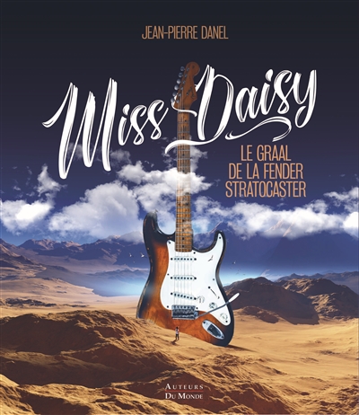 Miss Daisy : le graal de la Fender Stratocaster : l'histoire de la Fender Stratocaster 1954 de pré-production la plus emblématique du monde
