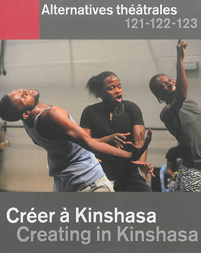 Alternatives théâtrales, n° 121-122-123. Créer à Kinshasa. Creating in Kinshasa