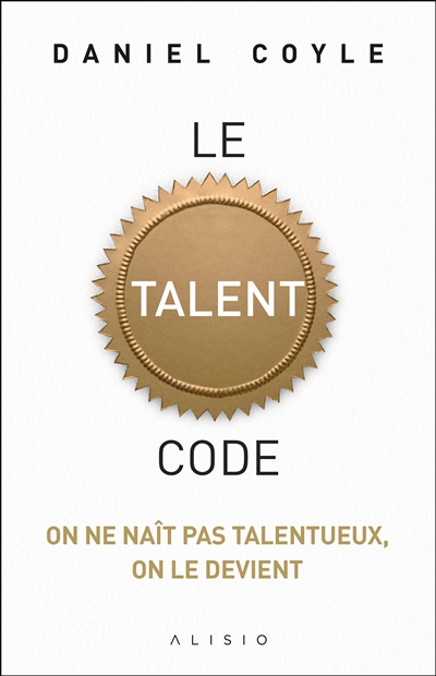 Le talent code : on ne naît pas talentueux, on le devient