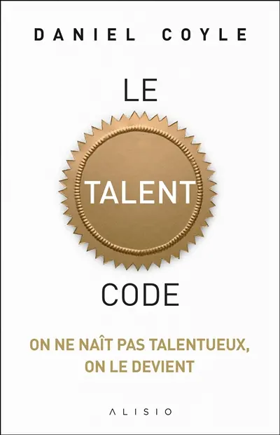 Le talent code : on ne naît pas talentueux, on le devient
